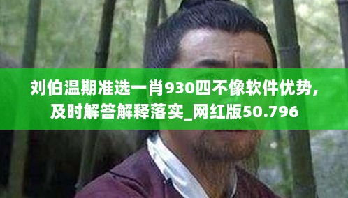 刘伯温期准选一肖930四不像软件优势,及时解答解释落实_网红版50.796