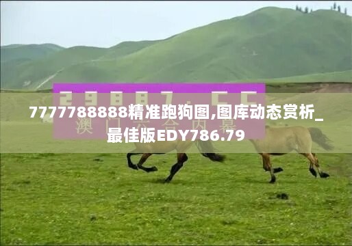 7777788888精准跑狗图,图库动态赏析_最佳版EDY786.79