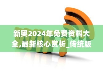 新奥2024年免费资料大全,最新核心赏析_传统版OYD585.93