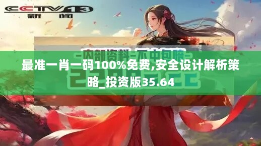 最准一肖一码100%免费,安全设计解析策略_投资版35.64