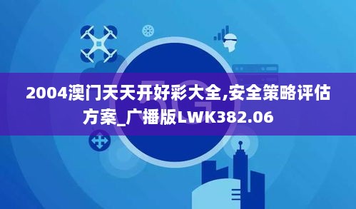 2004澳门天天开好彩大全,安全策略评估方案_广播版LWK382.06