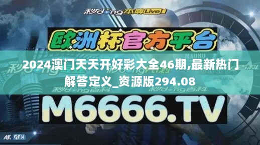 2024澳门天天开好彩大全46期,最新热门解答定义_资源版294.08