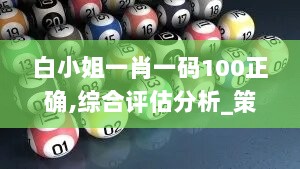 白小姐一肖一码100正确,综合评估分析_策展版OGC398.26