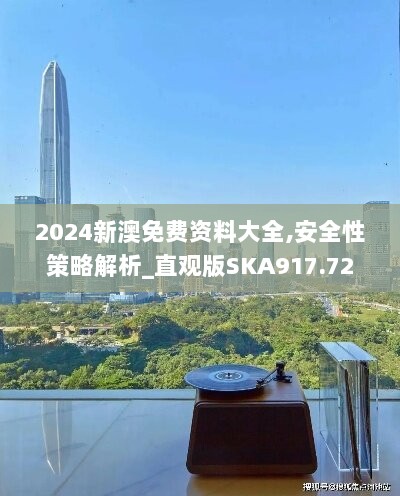 2024新澳免费资料大全,安全性策略解析_直观版SKA917.72