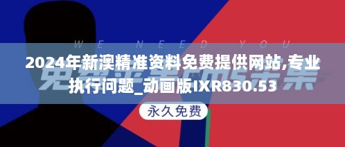 2024年新澳精准资料免费提供网站,专业执行问题_动画版IXR830.53