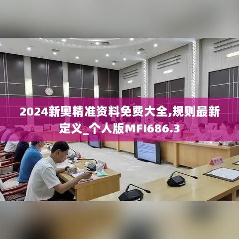 2024新奥精准资料免费大全,规则最新定义_个人版MFI686.3