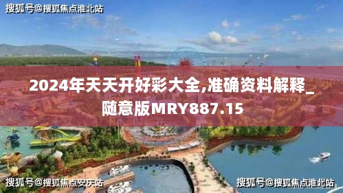 2024年天天开好彩大全,准确资料解释_随意版MRY887.15