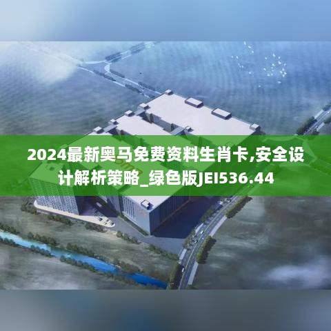 2024最新奥马免费资料生肖卡,安全设计解析策略_绿色版JEI536.44