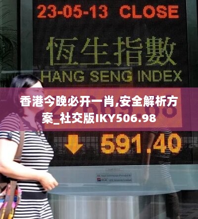 香港今晚必开一肖,安全解析方案_社交版IKY506.98