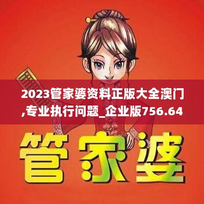 2023管家婆资料正版大全澳门,专业执行问题_企业版756.64