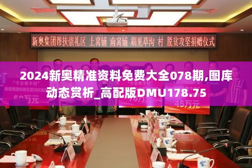 2024新奥精准资料免费大全078期,图库动态赏析_高配版DMU178.75