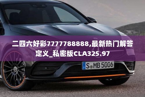 二四六好彩7777788888,最新热门解答定义_私密版CLA325.97