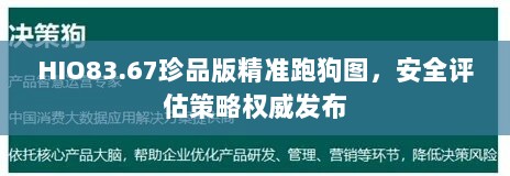 HIO83.67珍品版精准跑狗图，安全评估策略权威发布