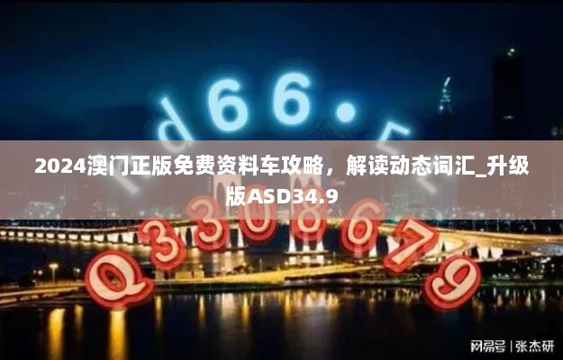 2024澳门正版免费资料车攻略，解读动态词汇_升级版ASD34.9