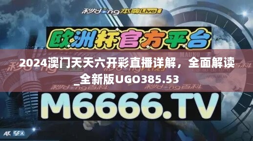 2024澳门天天六开彩直播详解，全面解读_全新版UGO385.53