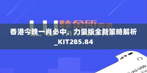 香港今晚一肖必中，力量版全新策略解析_KIT285.84