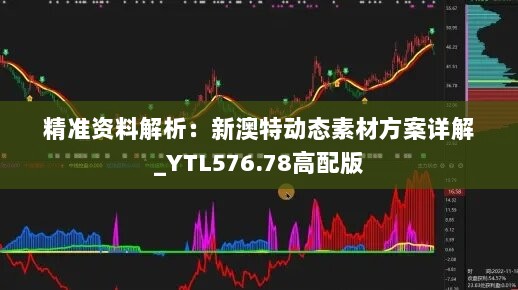 精准资料解析：新澳特动态素材方案详解_YTL576.78高配版