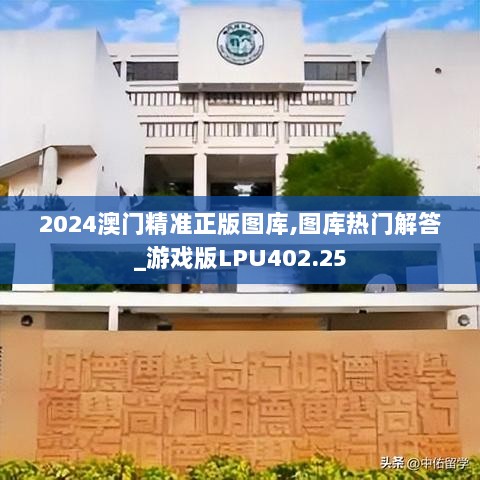 2024澳门精准正版图库,图库热门解答_游戏版LPU402.25