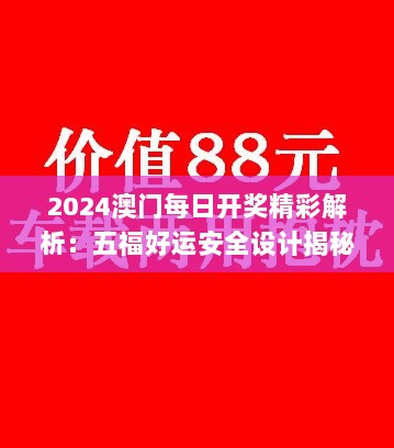 2024澳门每日开奖精彩解析：五福好运安全设计揭秘_电商BCW326.21版