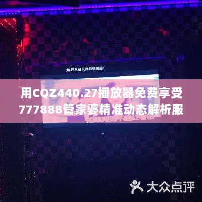 用CQZ440.27播放器免费享受777888管家婆精准动态解析服务