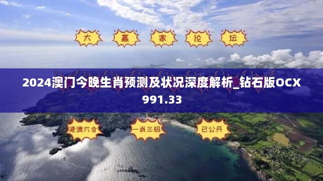 2024澳门今晚生肖预测及状况深度解析_钻石版OCX991.33