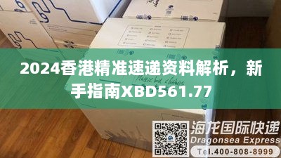 2024香港精准速递资料解析，新手指南XBD561.77