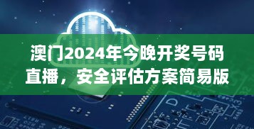 澳门2024年今晚开奖号码直播，安全评估方案简易版：HEY906.02