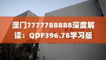 澳门7777788888深度解读：QDF396.78学习版精华鉴赏