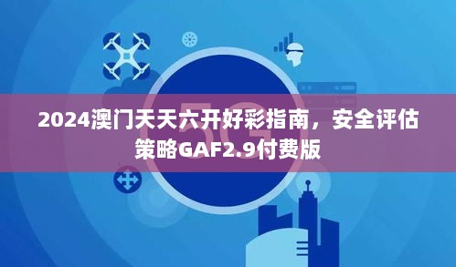 2024澳门天天六开好彩指南，安全评估策略GAF2.9付费版