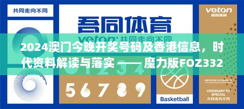 2024澳门今晚开奖号码及香港信息，时代资料解读与落实 —— 魔力版FOZ332.66