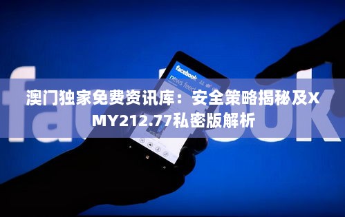 澳门独家免费资讯库：安全策略揭秘及XMY212.77私密版解析