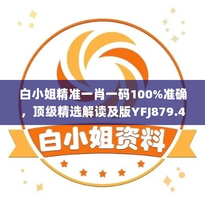 白小姐精准一肖一码100%准确，顶级精选解读及版YFJ879.41揭秘