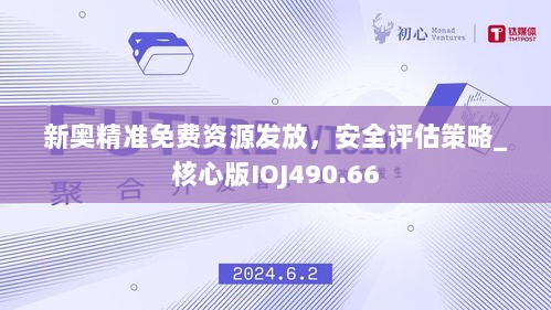 新奥精准免费资源发放，安全评估策略_核心版IOJ490.66