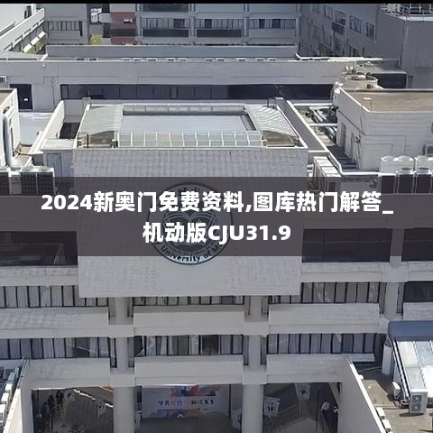 2024新奥门免费资料,图库热门解答_机动版CJU31.9