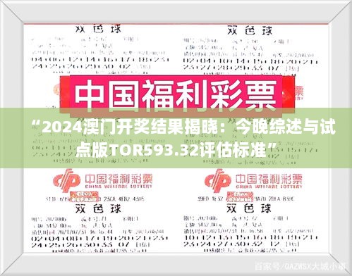 “2024澳门开奖结果揭晓：今晚综述与试点版TOR593.32评估标准”