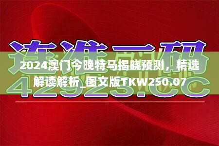 2024澳门今晚特马揭晓预测，精选解读解析_图文版TKW250.07