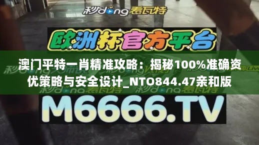 澳门平特一肖精准攻略：揭秘100%准确资优策略与安全设计_NTO844.47亲和版