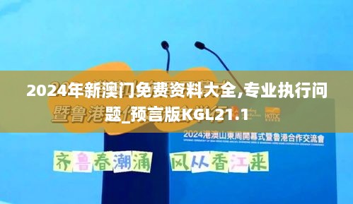 2024年新澳门免费资料大全,专业执行问题_预言版KGL21.1