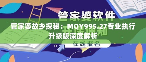 管家婆故乡探秘：MQY995.27专业执行升级版深度解析