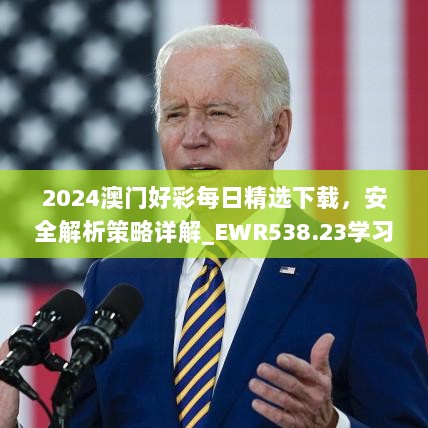 2024澳门好彩每日精选下载，安全解析策略详解_EWR538.23学习版