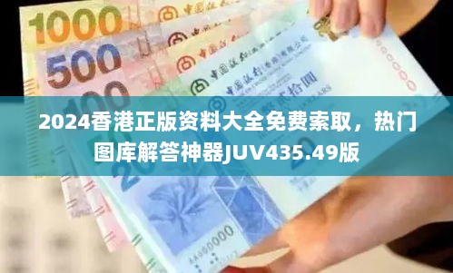 2024香港正版资料大全免费索取，热门图库解答神器JUV435.49版