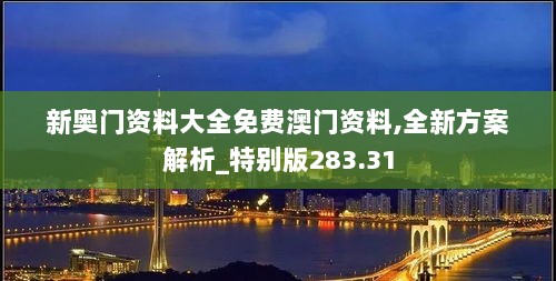 新奥门资料大全免费澳门资料,全新方案解析_特别版283.31