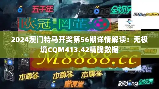 2024澳门特马开奖第56期详情解读：无极境CQM413.42精确数据