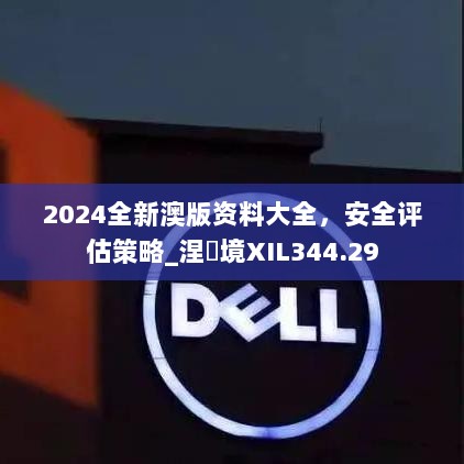 2024全新澳版资料大全，安全评估策略_涅槃境XIL344.29