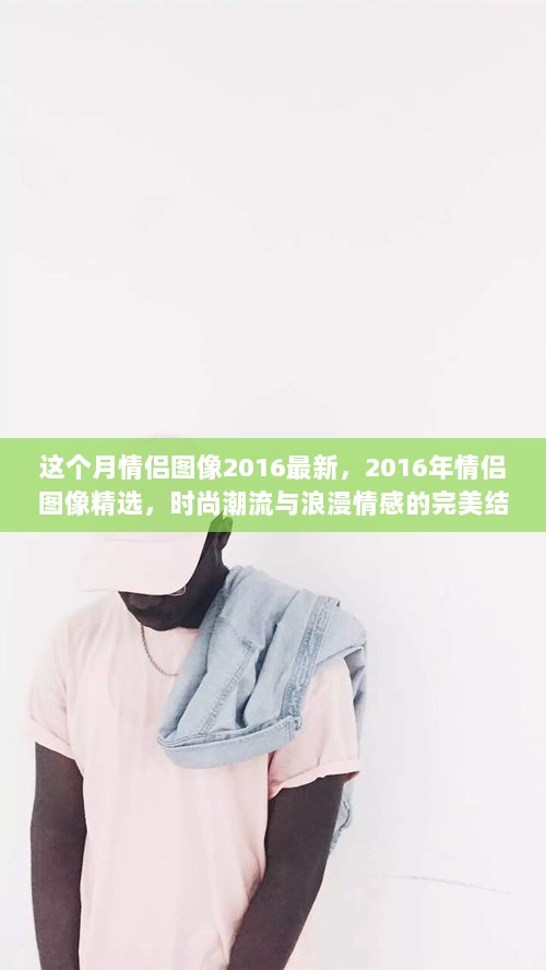 2016年情侣图像精选，时尚潮流与浪漫情感的完美结合