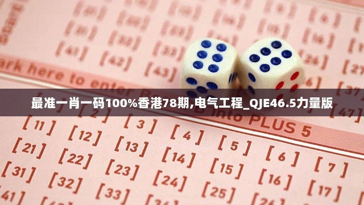 最准一肖一码100%香港78期,电气工程_QJE46.5力量版