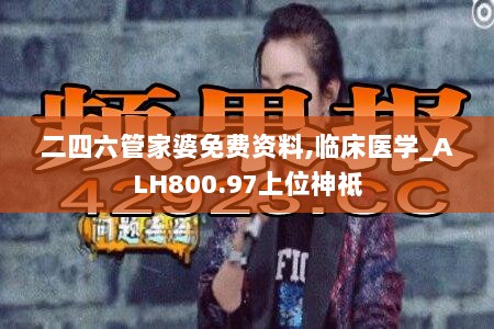 二四六管家婆免费资料,临床医学_ALH800.97上位神祗