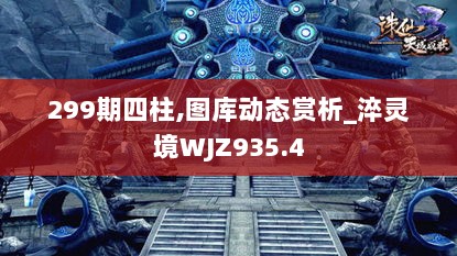 299期四柱,图库动态赏析_淬灵境WJZ935.4