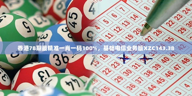 香港78期最精准一肖一码100%，基础电信业务版XZC143.38