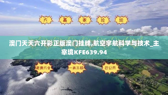 澳门天天六开彩正版澳门挂牌,航空宇航科学与技术_主宰境KFE639.94